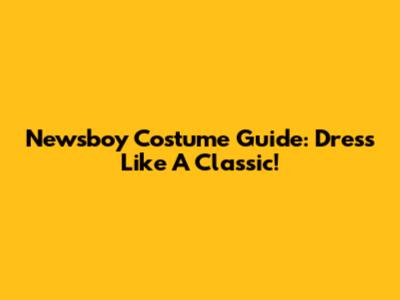 Newsboy Costume Guide: Dress Like A Classic!