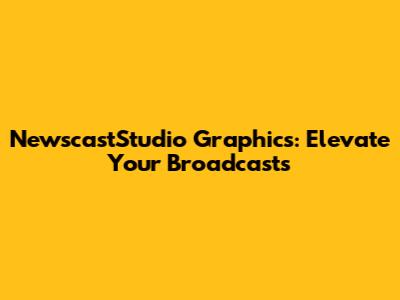 NewscastStudio Graphics: Elevate Your Broadcasts