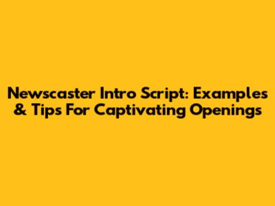 Newscaster Intro Script: Examples & Tips For Captivating Openings