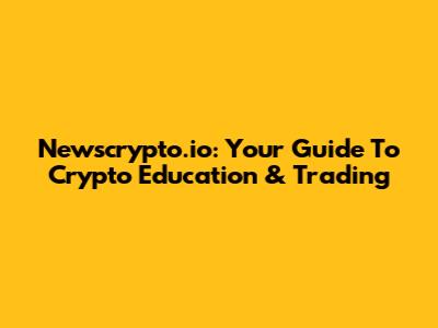Newscrypto.io: Your Guide To Crypto Education & Trading