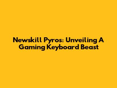 Newskill Pyros: Unveiling A Gaming Keyboard Beast
