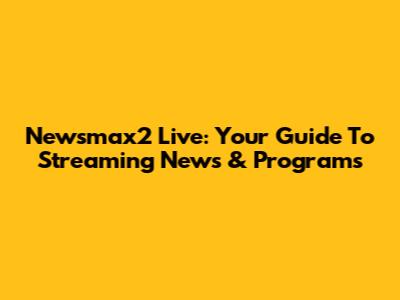 Newsmax2 Live: Your Guide To Streaming News & Programs