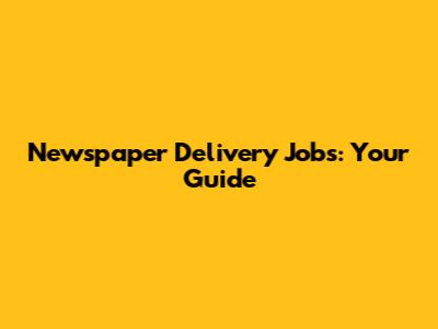 Newspaper Delivery Jobs: Your Guide