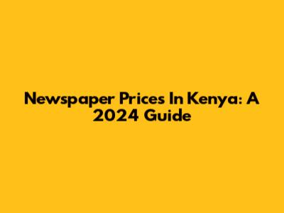 Newspaper Prices In Kenya: A 2024 Guide