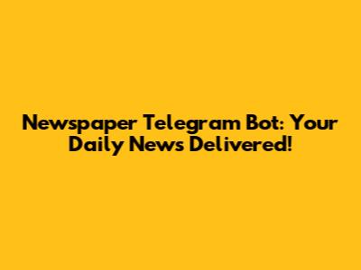 Newspaper Telegram Bot: Your Daily News Delivered!