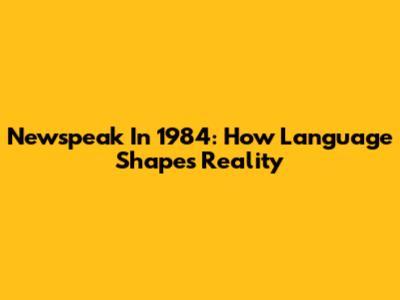 Newspeak In 1984: How Language Shapes Reality