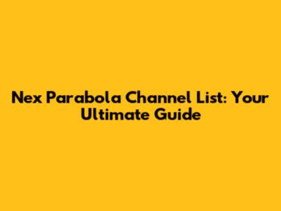 Nex Parabola Channel List: Your Ultimate Guide