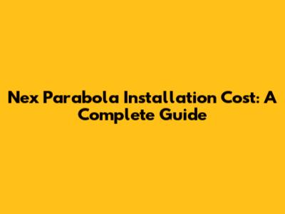 Nex Parabola Installation Cost: A Complete Guide