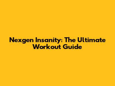 Nexgen Insanity: The Ultimate Workout Guide
