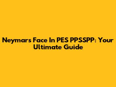 Neymar's Face In PES PPSSPP: Your Ultimate Guide