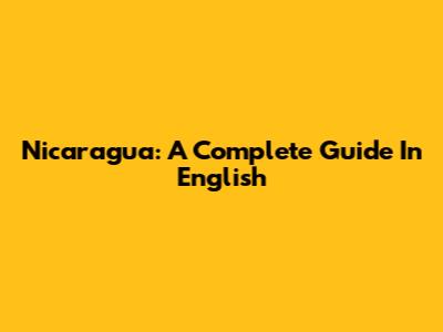 Nicaragua: A Complete Guide In English