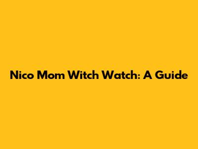 Nico Mom Witch Watch: A Guide