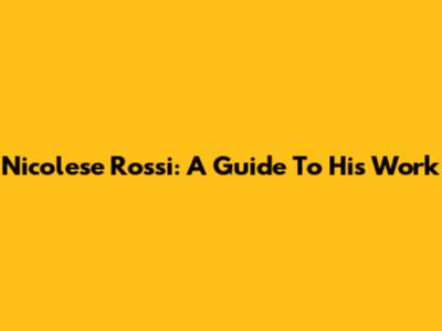 Nicolese Rossi: A Guide To His Work