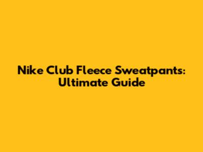 Nike Club Fleece Sweatpants: Ultimate Guide