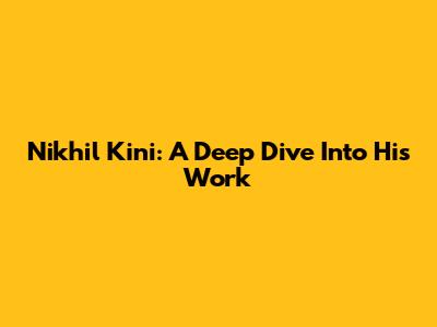 Nikhil Kini: A Deep Dive Into His Work