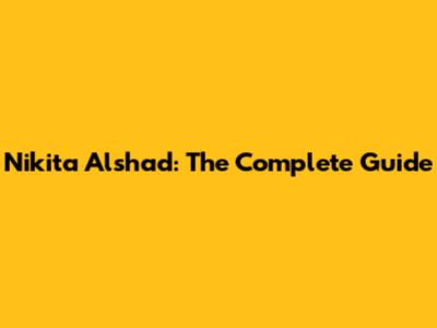 Nikita Alshad: The Complete Guide