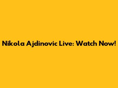 Nikola Ajdinovic Live: Watch Now!