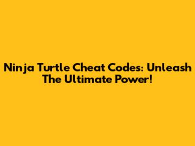 Ninja Turtle Cheat Codes: Unleash The Ultimate Power!