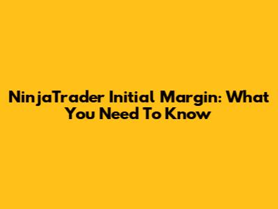 NinjaTrader Initial Margin: What You Need To Know