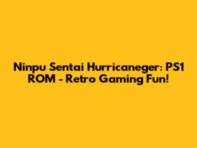 Ninpu Sentai Hurricaneger: PS1 ROM - Retro Gaming Fun!