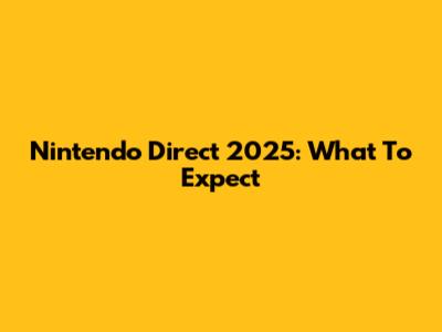 Nintendo Direct 2025: What To Expect