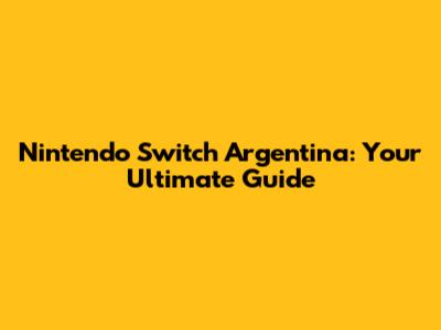 Nintendo Switch Argentina: Your Ultimate Guide