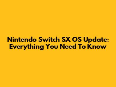 Nintendo Switch SX OS Update: Everything You Need To Know