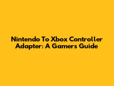 Nintendo To Xbox Controller Adapter: A Gamer's Guide