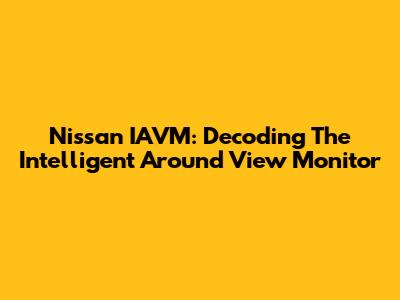 Nissan IAVM: Decoding The Intelligent Around View Monitor