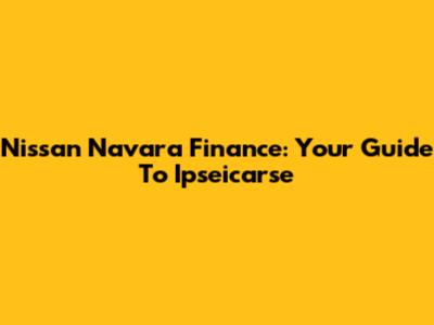 Nissan Navara Finance: Your Guide To Ipseicarse