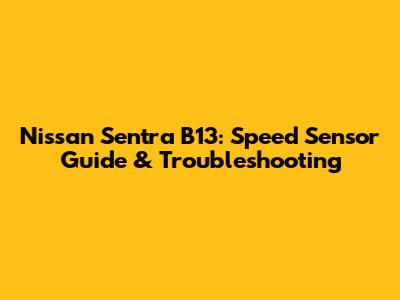Nissan Sentra B13: Speed Sensor Guide & Troubleshooting
