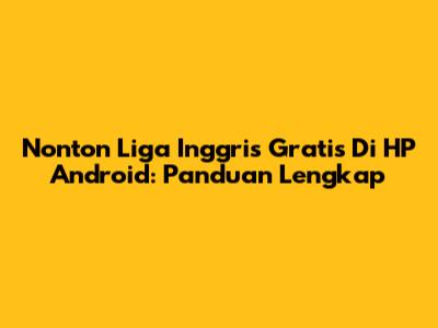 Nonton Liga Inggris Gratis Di HP Android: Panduan Lengkap