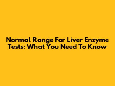 Normal Range For Liver Enzyme Tests: What You Need To Know