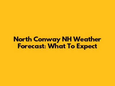 North Conway NH Weather Forecast: What To Expect