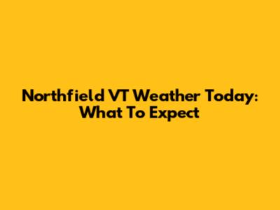 Northfield VT Weather Today: What To Expect