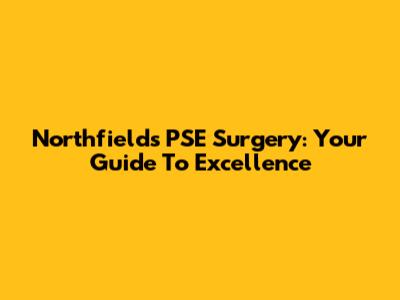 Northfields PSE Surgery: Your Guide To Excellence