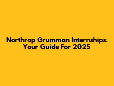 Northrop Grumman Internships: Your Guide For 2025