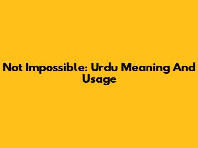 Not Impossible: Urdu Meaning And Usage