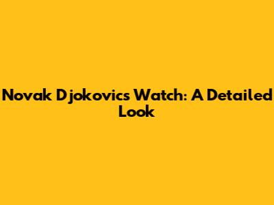 Novak Djokovic's Watch: A Detailed Look