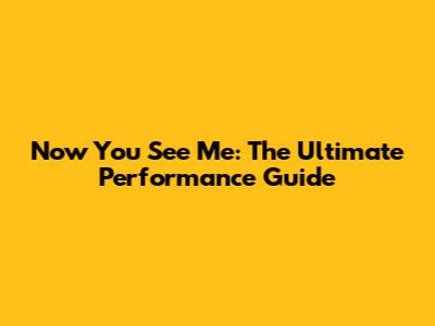 Now You See Me: The Ultimate Performance Guide