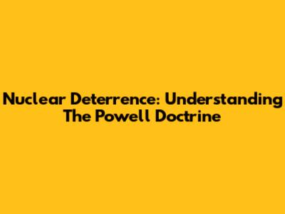 Nuclear Deterrence: Understanding The Powell Doctrine