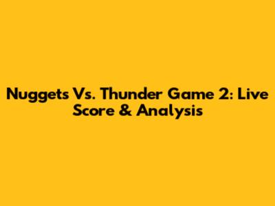 Nuggets Vs. Thunder Game 2: Live Score & Analysis