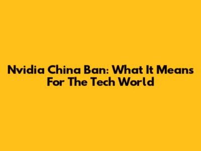 Nvidia China Ban: What It Means For The Tech World