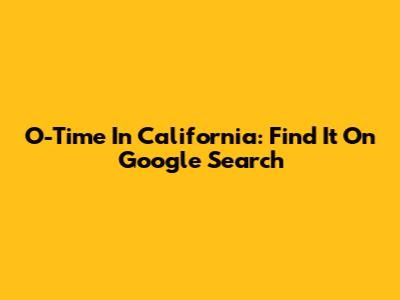 O-Time In California: Find It On Google Search