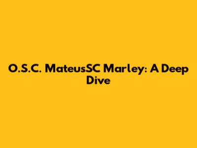 O.S.C. MateusSC Marley: A Deep Dive