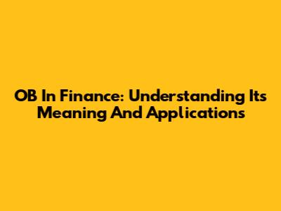 OB In Finance: Understanding Its Meaning And Applications