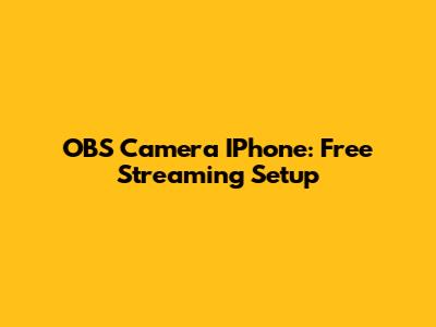 OBS Camera IPhone: Free Streaming Setup