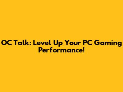 OC Talk: Level Up Your PC Gaming Performance!
