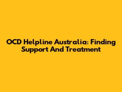OCD Helpline Australia: Finding Support And Treatment