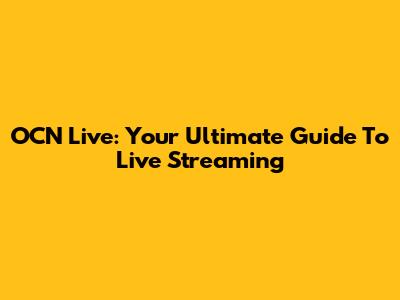 OCN Live: Your Ultimate Guide To Live Streaming